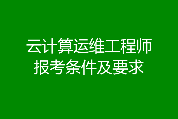 云计算运维工程师报考条件及要求