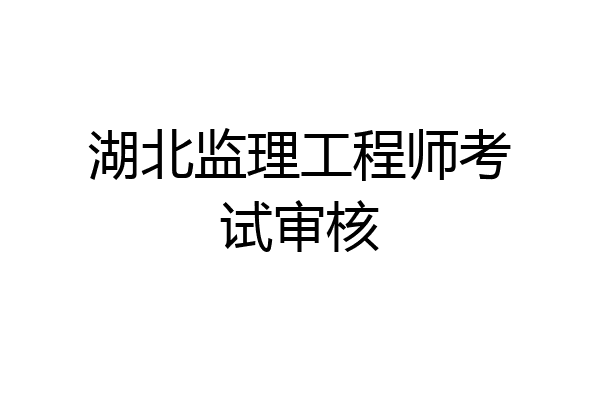 湖北监理工程师考试审核