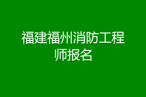 福建福州消防工程师报名