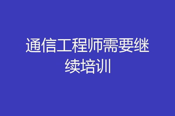 通信工程师需要继续培训