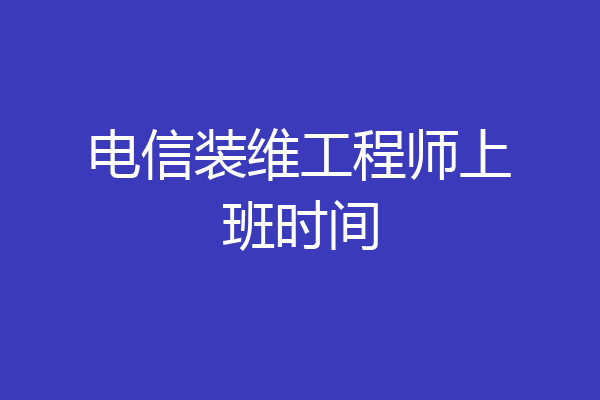 电信装维工程师上班时间