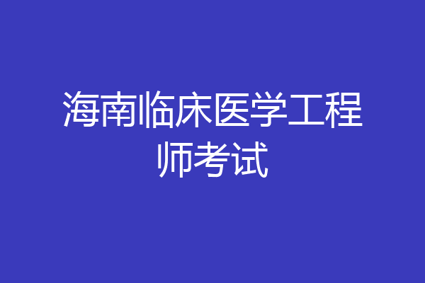 海南临床医学工程师考试