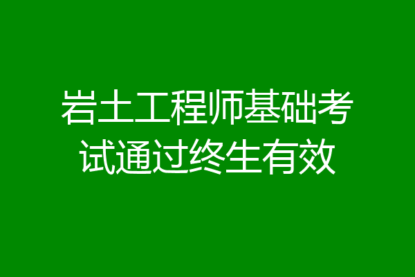 岩土工程师基础考试通过终生有效