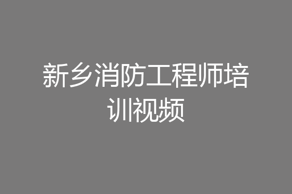 新乡消防工程师培训视频