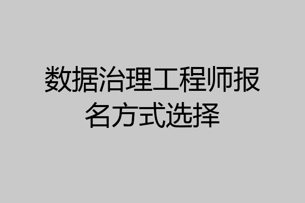 数据治理工程师报名方式选择