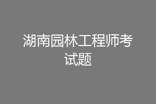 湖南园林工程师考试题