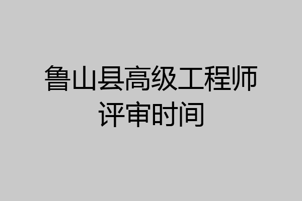 鲁山县高级工程师评审时间