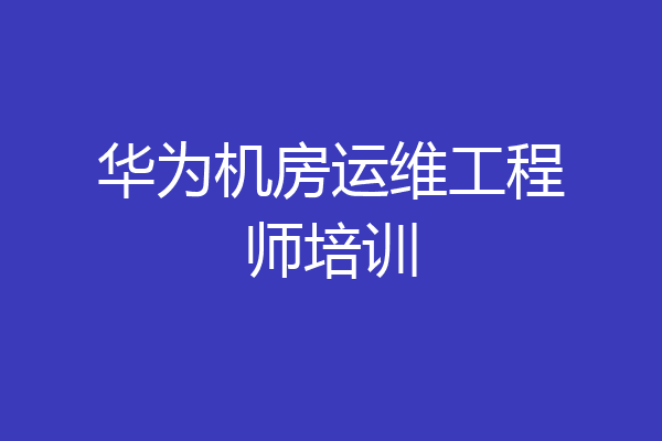华为机房运维工程师培训