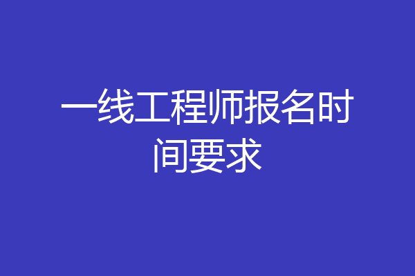 一线工程师报名时间要求