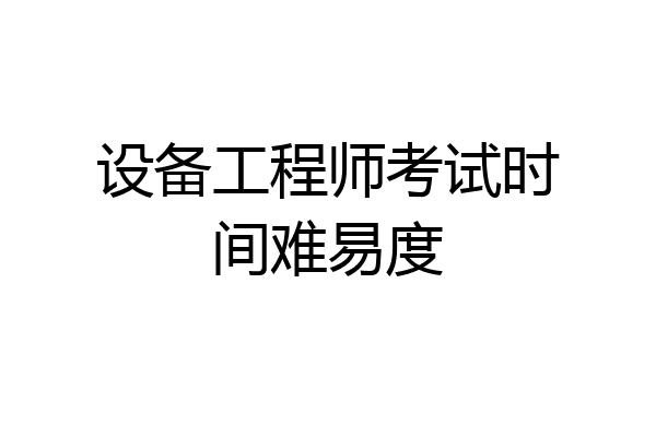 设备工程师考试时间难易度