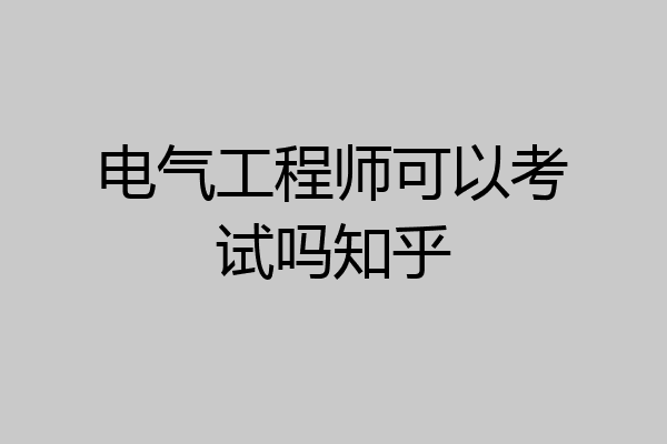 电气工程师可以考试吗知乎