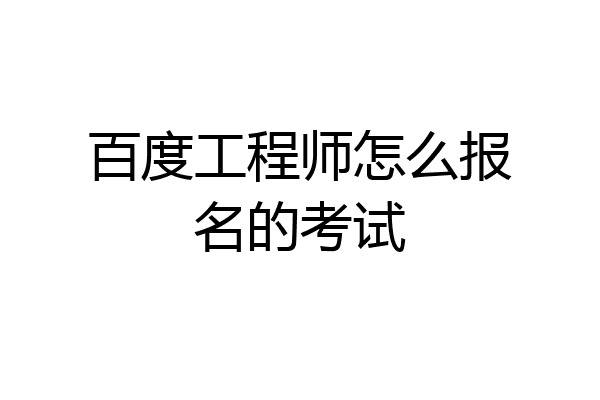 百度工程师怎么报名的考试