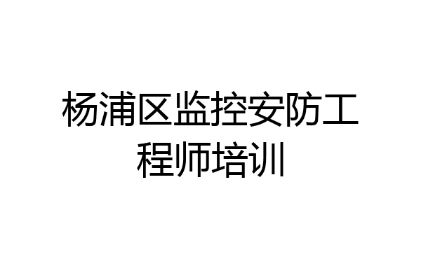 杨浦区监控安防工程师培训