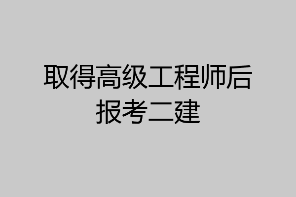 取得高级工程师后报考二建