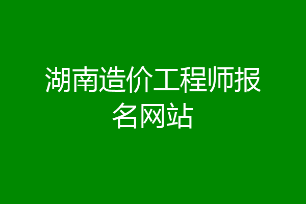 湖南造价工程师报名网站