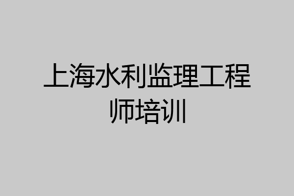 上海水利监理工程师培训