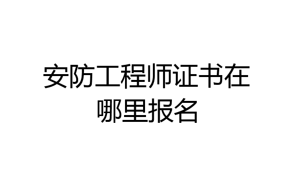 安防工程师证书在哪里报名