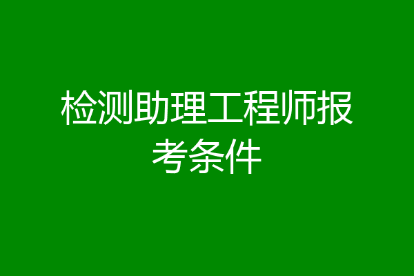检测助理工程师报考条件