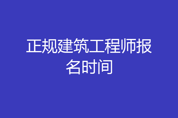 正规建筑工程师报名时间