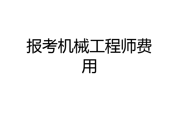 报考机械工程师费用