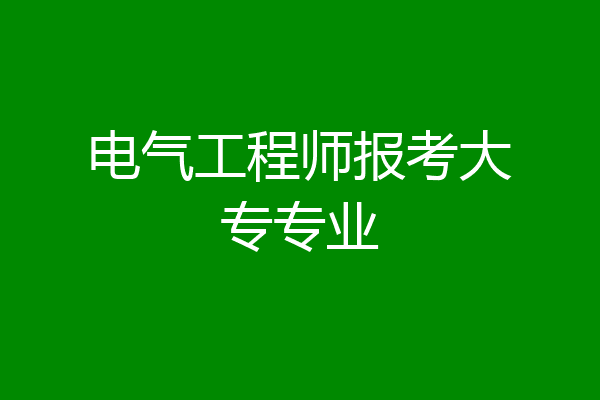 电气工程师报考大专专业