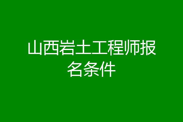 山西岩土工程师报名条件