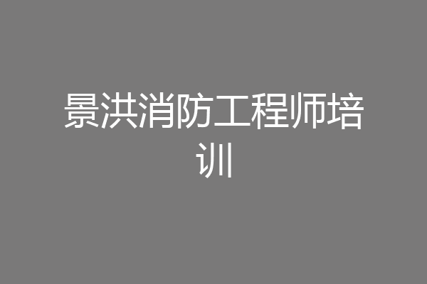 景洪消防工程师培训
