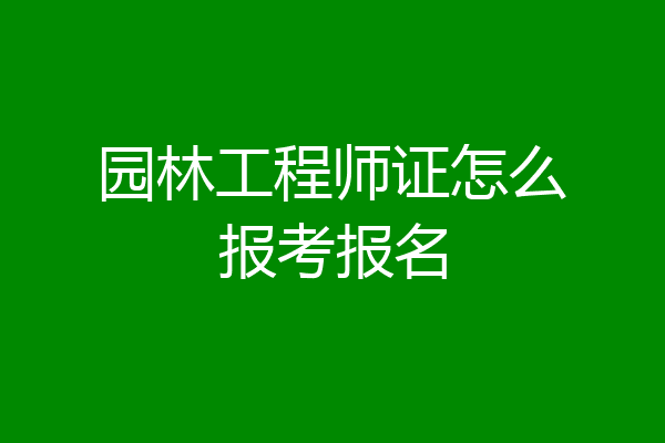 园林工程师证怎么报考报名