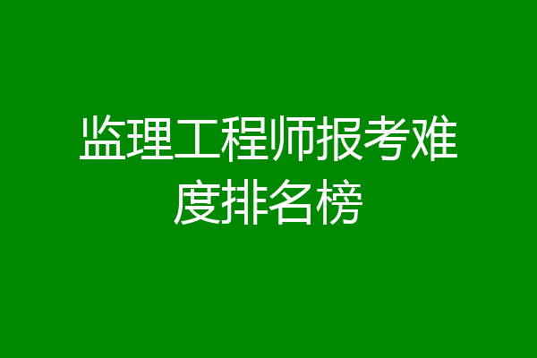 监理工程师报考难度排名榜