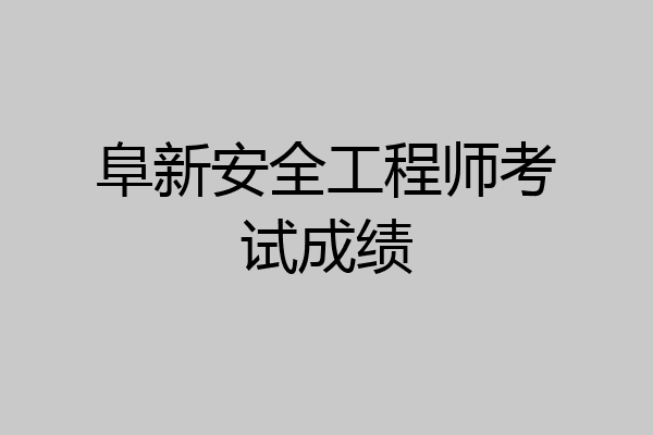 阜新安全工程师考试成绩