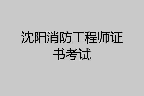 沈阳消防工程师证书考试