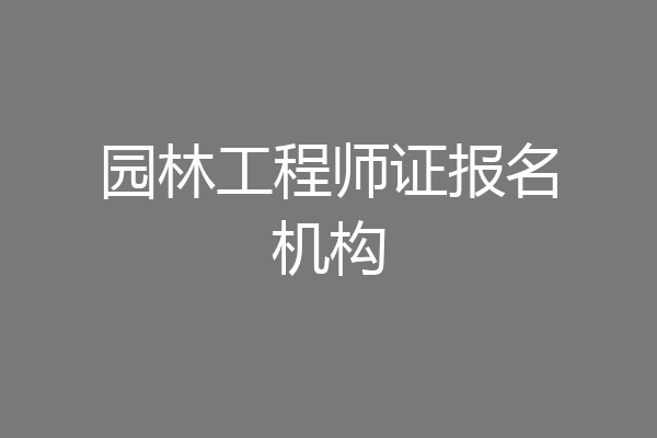 园林工程师证报名机构