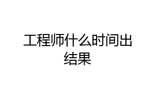 工程师什么时间出结果
