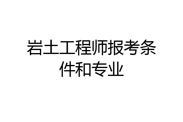 岩土工程师报考条件和专业