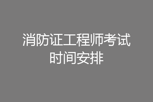 消防证工程师考试时间安排