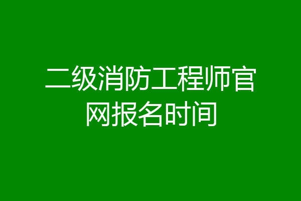 二级消防工程师官网报名时间