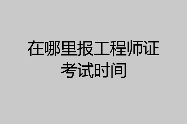 在哪里报工程师证考试时间