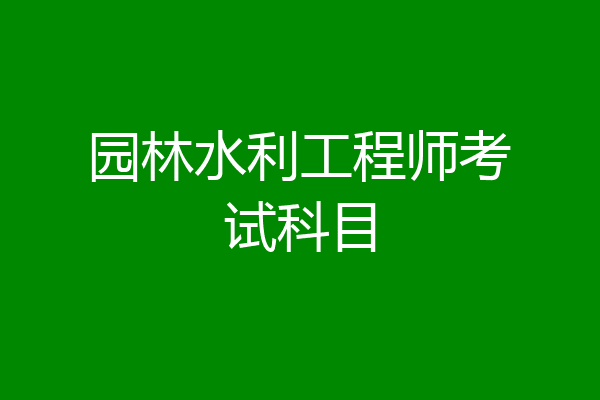 园林水利工程师考试科目