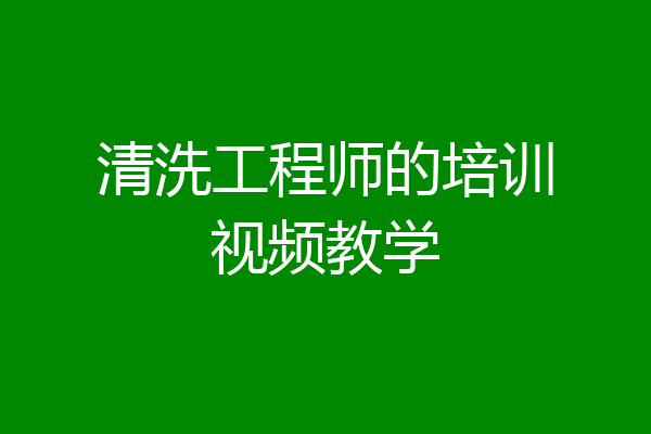 清洗工程师的培训视频教学
