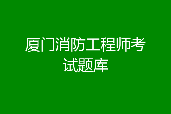厦门消防工程师考试题库
