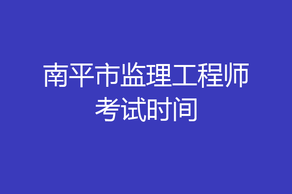 南平市监理工程师考试时间