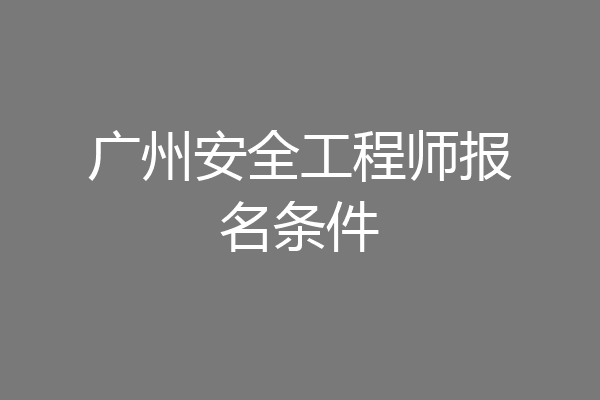 广州安全工程师报名条件