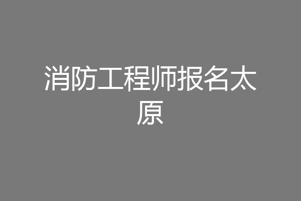 消防工程师报名太原