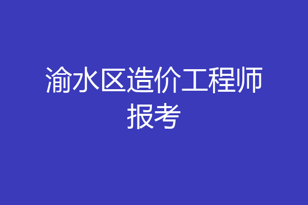 渝水区造价工程师报考