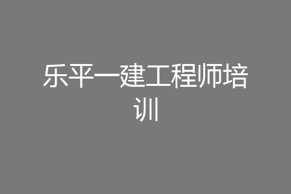 乐平一建工程师培训
