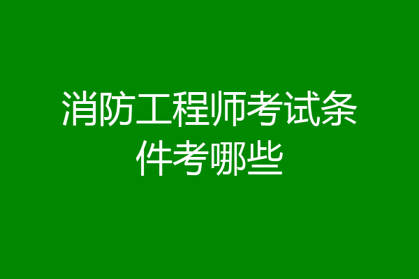 消防工程师考试条件考哪些