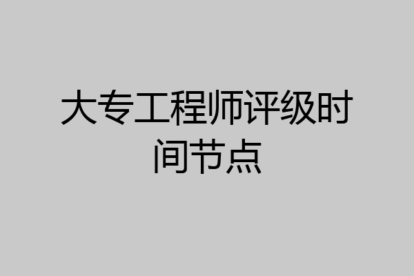 大专工程师评级时间节点