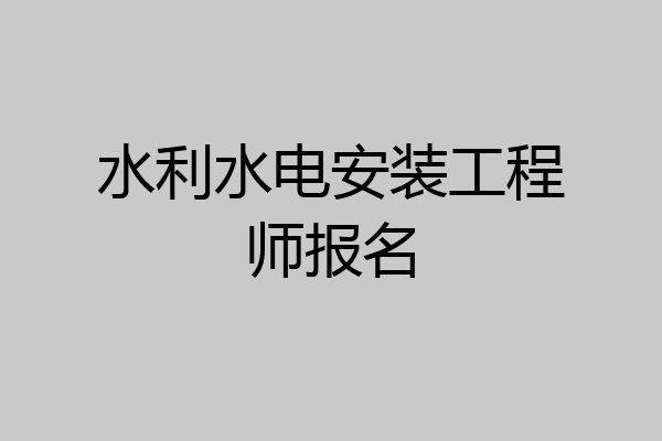 水利水电安装工程师报名