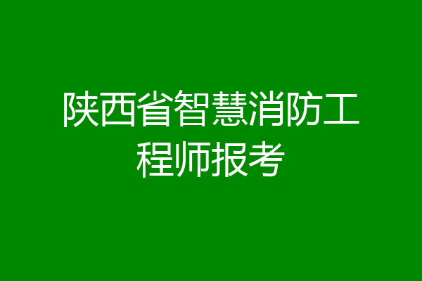 陕西省智慧消防工程师报考