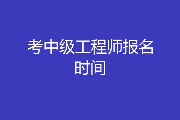 考中级工程师报名时间